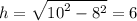 h = \sqrt{ {10}^{2} - {8}^{2} } = 6