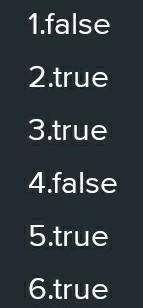 ответ: 1.false2.true3.true4.false5.true6.trueописание:это ответ но незнаю что правильно или нет​