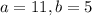 a=11, b=5