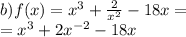 b)f(x) = {x}^{3} + \frac{2}{ {x}^{2} } - 18x = \\ = {x}^{3} + 2 {x}^{ - 2} - 18x