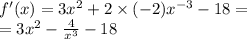 f'(x) = 3 {x}^{2} + 2 \times ( - 2) {x}^{ - 3} - 18 = \\ = 3 {x}^{2} - \frac{4}{ {x}^{3} } - 18
