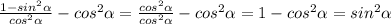 \frac{1-sin^2\alpha }{cos^2\alpha }-cos^2\alpha=\frac{ cos^2\alpha } { cos^2\alpha } -cos^2\alpha =1- cos^2\alpha =sin^2\alpha