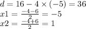 d = 16 - 4 \times ( - 5) = 36 \\ x 1 = \frac{ - 4 - 6}{2} = - 5 \\ x2 = \frac{ - 4 + 6}{2} = 1
