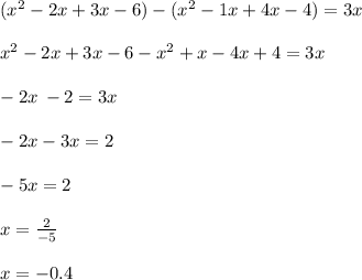 ({x}^{2} - 2x + 3x - 6) - ( {x}^{2} - 1x + 4x - 4) = 3x \\ \\ {x}^{2} - 2x + 3x - 6- {x}^{2} + x - 4x + 4 = 3x \\ \\ - 2x \: - 2 = 3x \\ \\ - 2x - 3x = 2 \\ \\ - 5x = 2 \\ \\ x = \frac{2}{ - 5} \\ \\ x = - 0.4