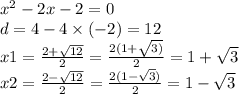 {x}^{2} - 2x - 2 = 0 \\d = 4 - 4 \times ( - 2) = 12 \\ x1 = \frac{2 + \sqrt{12} }{2} = \frac{2(1 + \sqrt{3)} }{2} = 1 + \sqrt{3} \\ x2 = \frac{ 2 - \sqrt{12} }{2} = \frac{2( 1 - \sqrt{3} )}{2} = 1 - \sqrt{3}