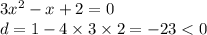 3 {x}^{2} - x + 2 = 0 \\ d = 1 - 4 \times 3 \times 2 = - 23 < 0