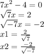{7x}^{2} - 4 = 0 \\ \sqrt{7} x = 2 \\ \sqrt{ - 7} x = - 2 \\ x1 = \frac{2}{ \sqrt{7} } \\ x2 = \frac{ - 2}{ \sqrt{ - 7} }