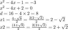 {x}^{2} - 4x - 1 = - 3 \\ {x}^{2} - 4x+ 2 = 0\\ d = 16 - 4 \times 2 = 8 \\ x1 = \frac{4 - \sqrt{8} }{2} = \frac{2(2 - \sqrt{2} )}{2} = 2 - \sqrt{2 } \\ x2 = \frac{(4 + \sqrt{8} )}{2} = \frac{2(2 + \sqrt{2}) }{2} = 2 + \sqrt{2} \\