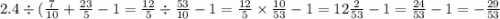 2.4 \div ( \frac{7}{10} + \frac{23}{5} - 1 = \frac{12}{5} \div \frac{53}{10} - 1 = \frac{12}{5} \times \frac{10}{53} - 1 = 12 \frac{2}{53} - 1 = \frac{24}{53} - 1 = - \frac{29}{53}
