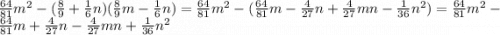 \frac{64}{81} m {}^{2} - ( \frac{8}{9} + \frac{1}{6} n)( \frac{8}{9} m - \frac{1}{6} n) = \frac{64}{81} m {}^{2} - ( \frac{64}{81} m - \frac{4}{27} n + \frac{4}{27} mn - \frac{1}{36} n {}^{2} ) = \frac{64}{81} m {}^{2} - \frac{64}{81} m + \frac{4}{27} n - \frac{4}{27} mn + \frac{1}{36} n {}^{2}