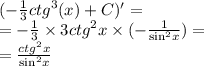 ( - \frac{1}{3} {ctg}^{3} (x) + C)' = \\ = - \frac{1}{3} \times 3 {ctg}^{2} x \times ( - \frac{1}{ { \sin}^{2} x} ) = \\ = \frac{ {ctg}^{2}x }{ { \sin }^{2} x}
