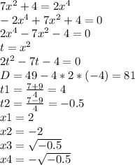 7x^{2} +4=2x^{4} \\-2x^{4}+7x^{2} +4=0\\2x^{4}-7x^{2} -4=0\\t=x^{2} \\2t^{2} -7t-4=0\\D=49-4*2*(-4)=81\\t1=\frac{7+9}{4}=4 \\t2=\frac{7-9}{4} =-0.5\\x1=2\\x2=-2\\x3=\sqrt{-0.5} \\x4=-\sqrt{-0.5} \\