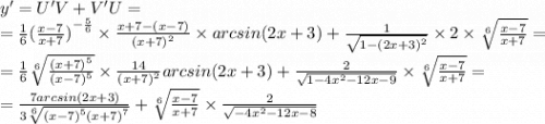 y' = U'V+ V'U = \\ = \frac{1}{6} {( \frac{x - 7}{x + 7}) }^{ - \frac{5}{6} } \times \frac{x + 7 - (x - 7)}{ {(x + 7)}^{2} } \times arcsin(2x + 3) + \frac{1}{ \sqrt{1 - {(2x + 3)}^{2} } } \times 2 \times \sqrt[6]{ \frac{x - 7}{x + 7} } = \\ = \frac{1}{6} \sqrt[6]{ \frac{ {(x + 7)}^{5} }{ {(x - 7)}^{5} } } \times \frac{14}{ {(x + 7)}^{2} } arcsin(2x + 3) + \frac{2}{ \sqrt{1 - 4 {x}^{2} - 12x - 9} } \times \sqrt[6]{ \frac{x - 7}{x + 7} } = \\ = \frac{7arcsin(2x + 3)}{3 \sqrt[6]{ {(x - 7)}^{5} {(x + 7)}^{7} } } + \sqrt[6]{ \frac{x - 7}{x + 7} } \times \frac{2}{ \sqrt{ - 4 {x}^{2} - 12x - 8} }