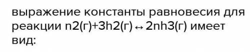 Выражение константы равновесия для реакции n2(г)+3h2(г)↔2nh3(г) имеет вид: