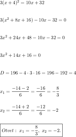 3(x+4)^2=10x+32\\\\\\3(x^2+8x+16)-10x-32=0\\\\\\3x^2+24x+48-10x-32=0\\\\\\3x^2+14x+16=0\\\\\\D=196-4\cdot3\cdot16=196-192=4\\\\\\x_1=\dfrac{-14-2}{6}=\dfrac{-16}{6}=-\dfrac{8}{3}\\\\\\x_2=\dfrac{-14+2}{6}=\dfrac{-12}{6}=-2\\\\\\\boxed{Otvet:\ x_1=-\dfrac{8}{3},\ x_2=-2.}