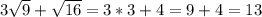 3\sqrt{9} +\sqrt{16} =3*3+4=9+4=13