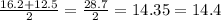 \frac{16.2 + 12.5}{2} = \frac{28.7}{2} = 14.35 = 14.4