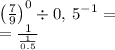 \left(\frac{7}{9}\right)^0\div 0,\:5^{-1}=\\=\frac{1}{\frac{1}{0.5}}