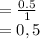 =\frac{0.5}{1}\\= 0,5