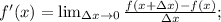 f'(x)= \lim_{\Delta x \to 0} \frac{f(x+\Delta x)-f(x)}{\Delta x};