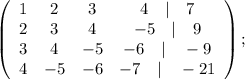 \left(\begin{array}{cccc}1&2&3&4\quad | \quad 7\\2&3&4&-5 \quad | \quad 9\\3&4&-5&-6 \quad | \quad -9\\4&-5&-6&-7 \quad | \quad -21\end{array}\right);