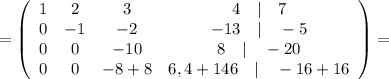 =\left(\begin{array}{cccc}1&2&3&4\quad | \quad 7\\0&-1&-2&-13 \quad | \quad -5\\0&0&-10&8 \quad | \quad -20\\0&0&-8+8&6,4+146 \quad | \quad -16+16\end{array}\right)=