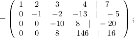 =\left(\begin{array}{cccc}1&2&3&4\quad | \quad 7\\0&-1&-2&-13 \quad | \quad -5\\0&0&-10&8 \quad | \quad -20\\0&0&8&146 \quad | \quad 16\end{array}\right);