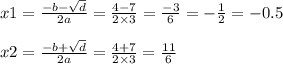 x1 = \frac{ - b - \sqrt{d} }{2a} = \frac{4 - 7}{2 \times 3} = \frac{ - 3}{6} = - \frac{1}{2} = - 0.5 \\ \\ x2 = \frac{ - b + \sqrt{d} }{2a} = \frac{4 + 7}{2 \times 3} = \frac{11}{6}