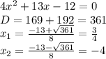 4x^2+13x-12 = 0\\D = 169+192 = 361\\x_1 = \frac{-13+\sqrt{361}}{8} = \frac{3}{4} \\x_2 = \frac{-13-\sqrt{361}}{8} = -4