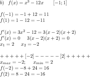 b)\;\;\;f(x)=x^3-12x\;\;\;\;\;\;\;[-1;1]\\\\f(-1)=-1+12=11\\f(1)=1-12=-11\\\\f'(x)=3x^2-12=3(x-2)(x+2)\\f'(x)=0\;\;\;\;\;3(x-2)(x+2)=0\\x_1=2\;\;\;\;\;x_2=-2\\\\+++++[-2]-----[2]+++++\\x_{max}=-2;\;\;\;\;\;x_{min}=2\\f(-2)=-8+24=16\\f(2)=8-24=-16