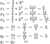x_n=\frac{2}{5}*3^n\\x_1=\frac{2}{5}*3^1=\frac{2*3}{5} =\frac{6}{5}.\\x_2=\frac{2}{5}*3^2=\frac{2*9}{5} =\frac{18}{5} .\\x_3= \frac{2}{5}*3^3=\frac{2*27}{5} =\frac{54}{5} . \\q_1=\frac{x_2}{x_1}=\frac{\frac{18}{5} }{\frac{6}{5} } =\frac{18}{6}=3.\\q_2=\frac{x_3}{x_2} =\frac{\frac{54}{5} }{\frac{18}{5} }=\frac{54}{18}=3.\\q_1=q_2.\ \ \ \ \Rightarrow