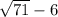 \sqrt{71} - 6