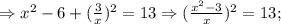\Rightarrow x^{2}-6+(\frac{3}{x})^{2}=13 \Rightarrow (\frac{x^{2}-3}{x})^{2}=13;