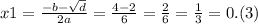 x1 = \frac{ - b - \sqrt{d} }{2a} = \frac{4 - 2}{6} = \frac{2}{6} = \frac{1}{3} = 0.(3)