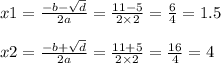 x1 = \frac{ - b - \sqrt{d} }{2a} = \frac{11 - 5}{2 \times 2} = \frac{6}{4} = 1.5 \\ \\ x2 = \frac{ - b + \sqrt{d} }{2a} = \frac{11 + 5}{2 \times 2} = \frac{16}{4} = 4