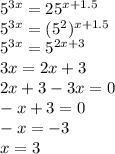 5^{3x}=25^{x+1.5}\\5^{3x}=(5^2)^{x+1.5}\\5^{3x}=5^{2x+3}\\3x=2x+3\\2x+3-3x=0\\-x+3=0\\-x=-3\\x=3