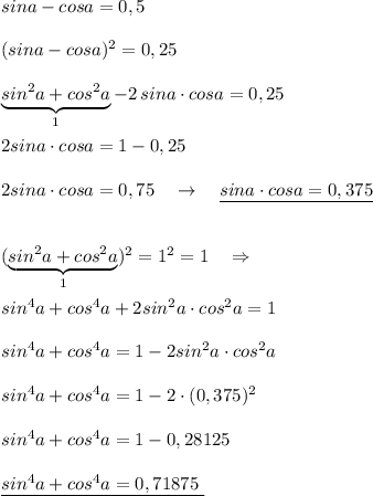 sina-cosa=0,5\\\\(sina-cosa)^2=0,25\\\\\underbrace{sin^2a+cos^2a}_{1}-2\, sina\cdot cosa=0,25\\\\2sina\cdot cosa=1-0,25\\\\2sina\cdot cosa=0,75\ \ \ \to \ \ \ \underline {sina\cdot cosa=0,375}\\\\\\(\underbrace {sin^2a+cos^2a}_{1})^2=1^2=1\ \ \ \Rightarrow \ \ \\\\sin^4a+cos^4a+2sin^2a\cdot cos^2a=1\\\\sin^4a+cos^4a=1-2sin^2a\cdot cos^2a\\\\sin^4a+cos^4a=1-2\cdot (0,375)^2\\\\sin^4a+cos^4a=1-0,28125\\\\\underline {sin^4a+cos^4a=0,71875\ }