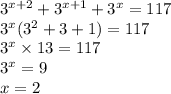 {3}^{x + 2} + {3}^{x + 1} + {3}^{x} = 117 \\ {3}^{x} ( {3}^{2} + 3 + 1) = 117 \\ {3}^{x} \times 13 = 117 \\ {3}^{x} = 9 \\ x = 2