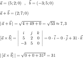 \vec{a}=(5;2;0)\ \ ,\ \ \vec{b}=(-3;5;0)\\\\\vec{a}+\vec{b}=(2;7;0)\\\\|\, \vec{a}+\vec{b}\, |=\sqrt{4+49+0}=\sqrt{53}\approx 7,3\\\\{}[\vec{a}\times \vec{b}]=\left|\begin{array}{ccc}i&j&k\\5&2&0\\-3&5&0\end{array}\right|=0\cdot \vec{i}-0\cdot \vec{j}+31\cdot \vec{k}\\\\\\{}|\, [\vec{a}\times \vec{b}]\, |=\sqrt{0+0+31^2}=31