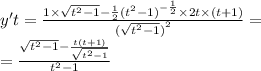 y't = \frac{1 \times \sqrt{ {t}^{2} - 1} - \frac{1}{2} {( {t}^{2} - 1)}^{ - \frac{1}{2} } \times 2t \times (t + 1)}{ {( \sqrt{ {t}^{2} - 1 }) }^{2} } = \\ = \frac{ \sqrt{ {t}^{2} - 1} - \frac{t(t + 1)}{ \sqrt{ {t}^{2} - 1} } }{ {t}^{2} - 1}
