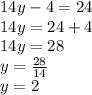 14y - 4 = 24\\14y = 24 + 4\\14 y = 28\\y = \frac{28}{14}\\y = 2