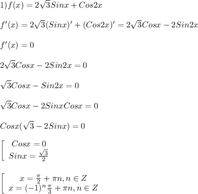 1)f(x)=2\sqrt{3}Sinx+Cos2x\\\\f'(x)=2\sqrt{3}(Sinx)'+(Cos2x)'= 2\sqrt{3}Cosx-2Sin2x\\\\f'(x)=0\\\\ 2\sqrt{3}Cosx-2Sin2x=0\\\\ \sqrt{3}Cosx-Sin2x=0\\\\ \sqrt{3}Cosx-2SinxCosx=0\\\\Cosx(\sqrt{3}-2Sinx)=0\\\\\left[\begin{array}{ccc}Cosx=0\\Sinx=\frac{\sqrt{3} }{2} \end{array}\right\\\\\\\left[\begin{array}{ccc}x=\frac{\pi }{2}+\pi n,n\in Z \\x=(-1)^{n}\frac{\pi }{3}+\pi n,n\in Z \end{array}\right