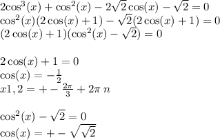 2 { \cos}^{3} (x) + { \cos}^{2} (x) - 2 \sqrt{2} \cos(x) - \sqrt{2} = 0 \\ { \cos}^{2} (x)(2 \cos(x) + 1) - \sqrt{2} (2 \cos(x) + 1) = 0 \\ (2 \cos(x) + 1)( { \cos}^{2} (x) - \sqrt{2} ) = 0 \\ \\ 2 \cos(x) + 1 = 0 \\ \cos(x) = - \frac{1}{2} \\ x1,2 = + - \frac{2\pi}{3} + 2\pi \: n \\ \\ { \cos }^{2} (x) - \sqrt{2} = 0 \\ \cos(x) = + - \sqrt{ \sqrt{2} }