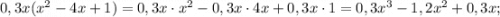 0,3x(x^{2}-4x+1)=0,3x \cdot x^{2}-0,3x \cdot 4x+0,3x \cdot 1=0,3x^{3}-1,2x^{2}+0,3x;