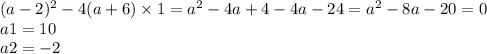 (a - 2) {}^{2} - 4(a + 6) \times 1 = a {}^{2} - 4a + 4 - 4a - 24 = a {}^{2} - 8a - 20 = 0 \\ a1 = 10 \\ a2 = - 2