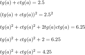 tg(a) +ctg(a) = 2.5\\\\(tg(a) +ctg(a))^{2} = 2.5^{2} \\\\tg(a)^{2} +ctg(a)^{2} +2tg(a)ctg(a) = 6.25\\\\tg(a)^{2} +ctg(a)^{2} +2 = 6.25\\\\tg(a)^{2} +ctg(a)^{2} = 4.25