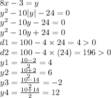 8x - 3 = y \\ {y}^{2} - 10 |y| - 24 = 0 \\ {y}^{2} - 10y - 24 = 0 \\ {y}^{2} - 10y + 24 = 0 \\ d1 = 100 - 4 \times 24 = 4 0 \\ d2 = 100 - 4 \times (24) = 196 0 \\ y1 = \frac{10 - 2}{2} = 4 \\ y2 = \frac{10 + 2}{2} = 6 \\ y3 = \frac{10 - 14}{2} = - 2 \\ y4 = \frac{10 + 14}{2} = 12