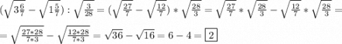 (\sqrt{3\frac{6}{7} } -\sqrt{1\frac{5}{7}}):\sqrt{\frac{3}{28}} =(\sqrt{\frac{27}{7} }-\sqrt{\frac{12}{7}})*\sqrt{\frac{28}{3}} =\sqrt{\frac{27}{7}}*\sqrt{\frac{28}{3}}-\sqrt{\frac{12}{7}}*\sqrt{\frac{28}{3}}=\\\\=\sqrt{\frac{27*28}{7*3} } -\sqrt{\frac{12*28}{7*3}}=\sqrt{36}-\sqrt{16}=6-4=\boxed2