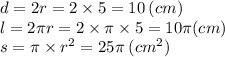 d = 2r = 2 \times 5 = 10 \: (cm) \\ l = 2\pi r = 2 \times \pi \times 5 = 10\pi (cm) \\ s = \pi \times {r}^{2} = 25\pi \: ( {cm}^{2} )