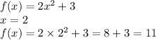 f(x) = 2 {x}^{2} + 3 \\ x = 2 \\ f(x) = 2 \times {2}^{2} + 3 = 8 + 3 = 11